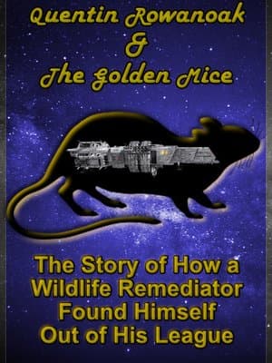 Cover of Quentin Rowanoak and the Golden Mice: The Story of How a Wildlife Remediator Found Himself Out of His League